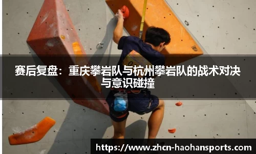 赛后复盘：重庆攀岩队与杭州攀岩队的战术对决与意识碰撞
