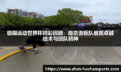 极限运动世界杯精彩回顾：南京滑板队展现卓越技术与团队精神